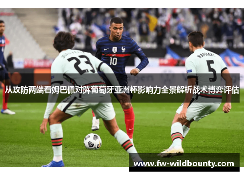 从攻防两端看姆巴佩对阵葡萄牙亚洲杯影响力全景解析战术博弈评估 从攻防两端看姆巴佩对阵葡萄牙亚洲杯影响力全景解析战术博弈评估