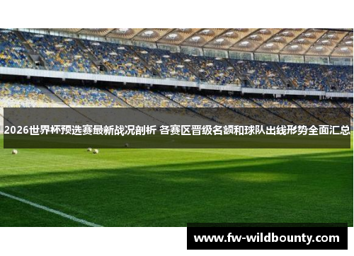2026世界杯预选赛最新战况剖析 各赛区晋级名额和球队出线形势全面汇总