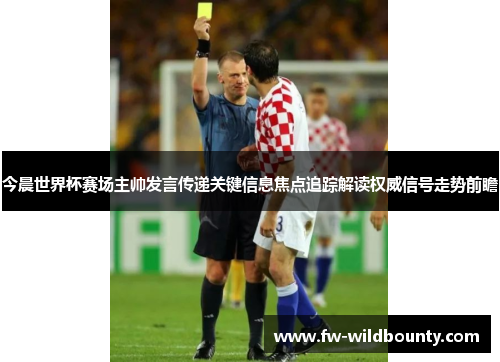 今晨世界杯赛场主帅发言传递关键信息焦点追踪解读权威信号走势前瞻 今晨世界杯赛场主帅发言传递关键信息焦点追踪解读权威信号走势前瞻