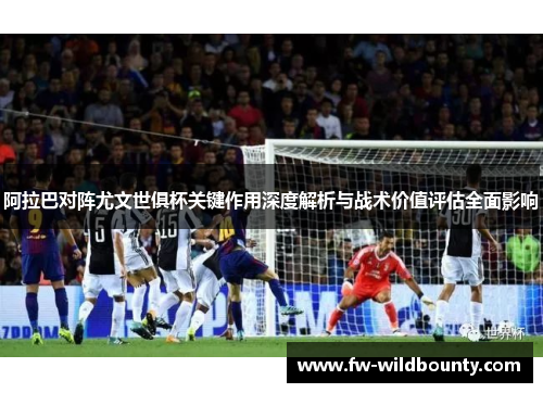 阿拉巴对阵尤文世俱杯关键作用深度解析与战术价值评估全面影响