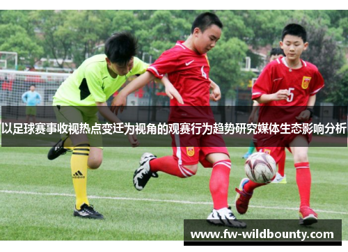 以足球赛事收视热点变迁为视角的观赛行为趋势研究媒体生态影响分析