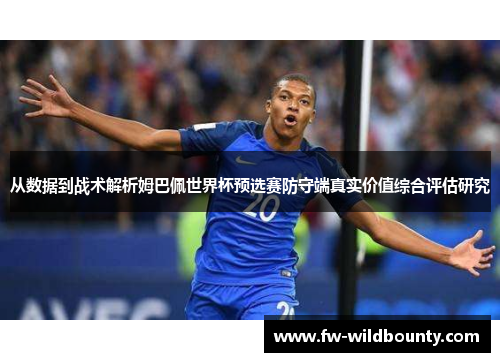 从数据到战术解析姆巴佩世界杯预选赛防守端真实价值综合评估研究 从数据到战术解析姆巴佩世界杯预选赛防守端真实价值综合评估研究