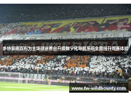 多特蒙德宣布为主场球迷看台升级数字化导航系统全面提升观赛体验