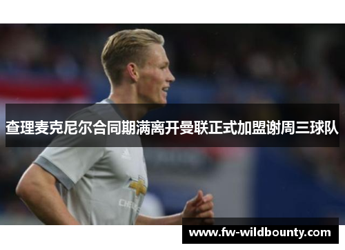 查理麦克尼尔合同期满离开曼联正式加盟谢周三球队 查理麦克尼尔合同期满离开曼联正式加盟谢周三球队