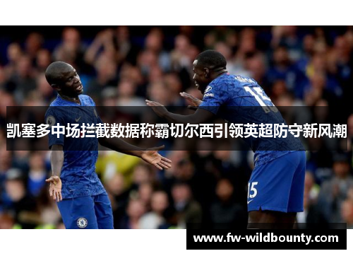 凯塞多中场拦截数据称霸切尔西引领英超防守新风潮 凯塞多中场拦截数据称霸切尔西引领英超防守新风潮