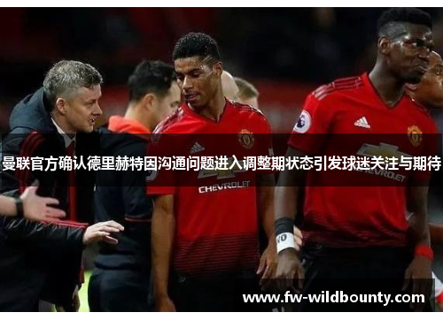 曼联官方确认德里赫特因沟通问题进入调整期状态引发球迷关注与期待 曼联官方确认德里赫特因沟通问题进入调整期状态引发球迷关注与期待