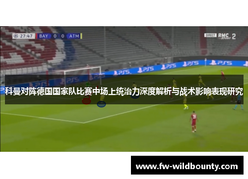 科曼对阵德国国家队比赛中场上统治力深度解析与战术影响表现研究