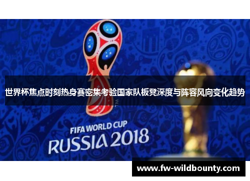 世界杯焦点时刻热身赛密集考验国家队板凳深度与阵容风向变化趋势