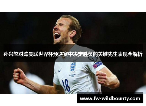 孙兴慜对阵曼联世界杯预选赛中决定胜负的关键先生表现全解析