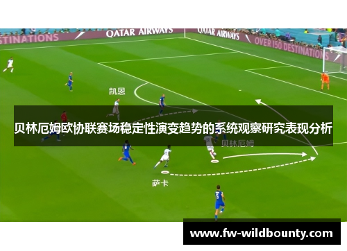 贝林厄姆欧协联赛场稳定性演变趋势的系统观察研究表现分析