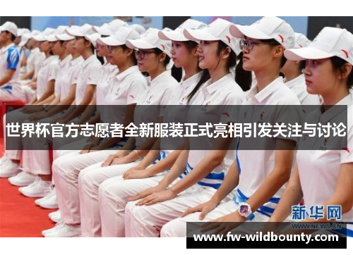 世界杯官方志愿者全新服装正式亮相引发关注与讨论