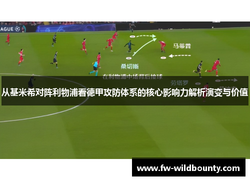 从基米希对阵利物浦看德甲攻防体系的核心影响力解析演变与价值 从基米希对阵利物浦看德甲攻防体系的核心影响力解析演变与价值
