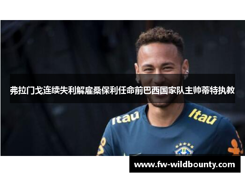 弗拉门戈连续失利解雇桑保利任命前巴西国家队主帅蒂特执教